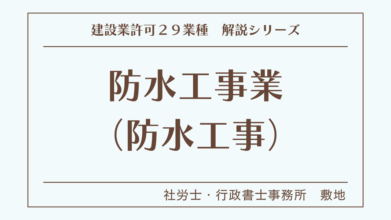 建設業許可２９業種の解説シリーズとして、防水工事業（防水工事）の解説を静岡市駿河区敷地の社労士・行政書士事務所　敷地がいたします。