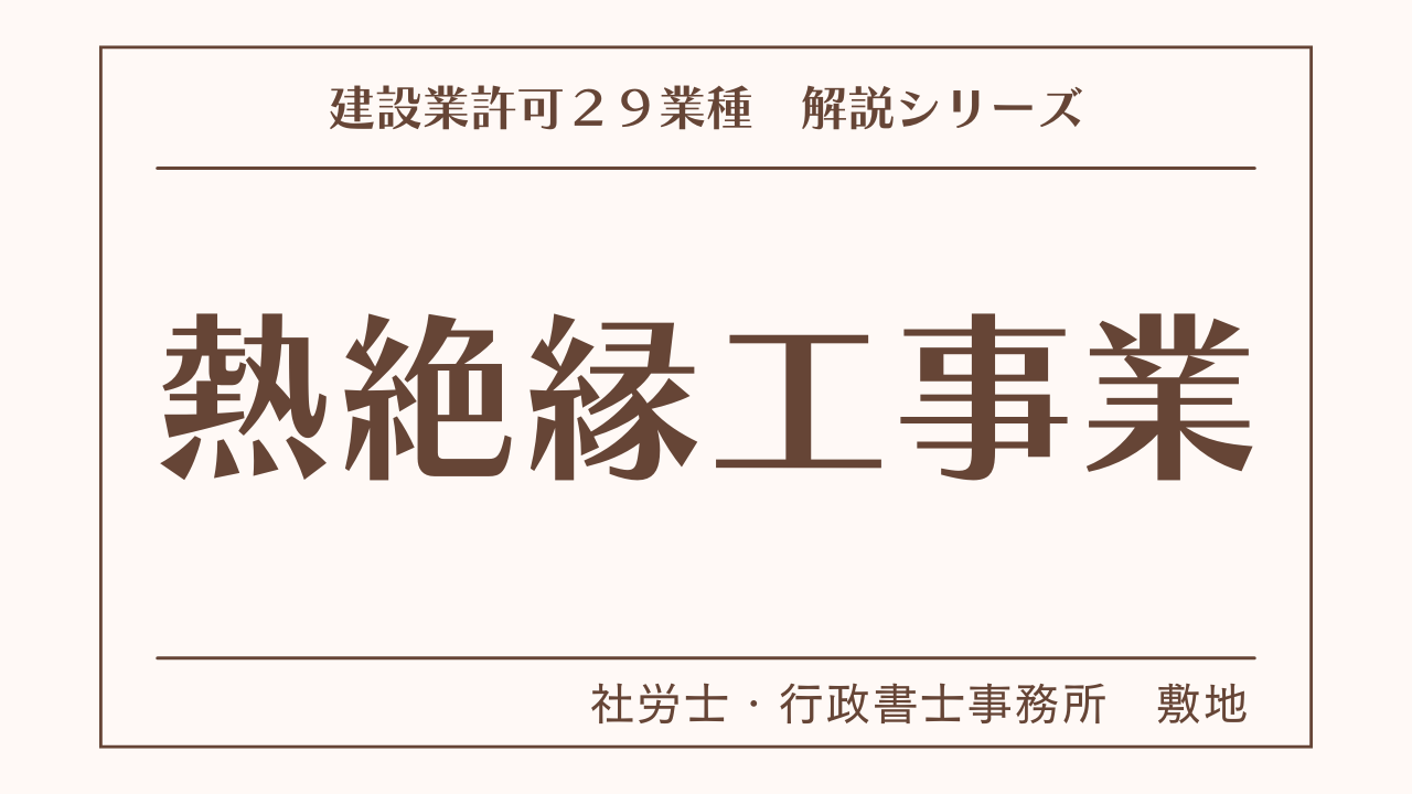 建設業許可２９業種の解説シリーズとして、熱絶縁工事業（熱絶縁工事）の解説を静岡市駿河区敷地の社労士・行政書士事務所　敷地がいたします。