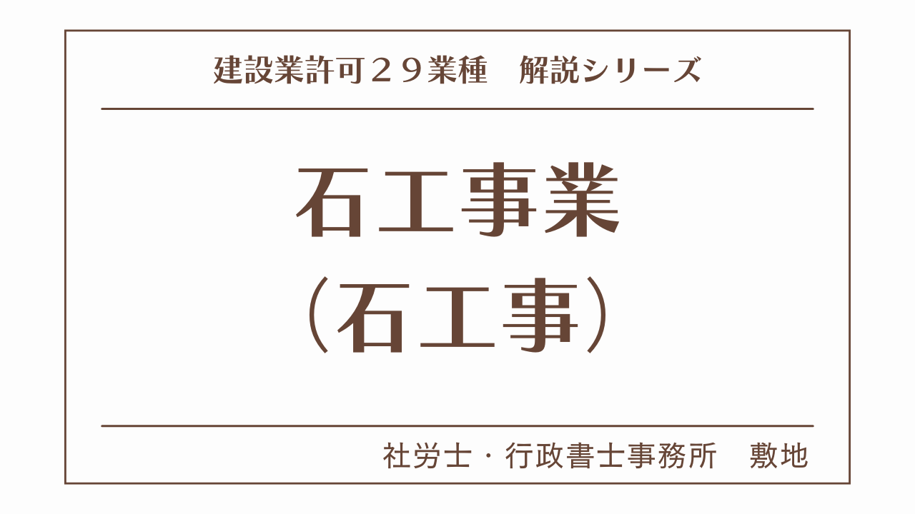 建設業許可２９業種の解説シリーズとして、石工事業（石工事）の解説を静岡市駿河区敷地の社労士・行政書士事務所　敷地がいたします。