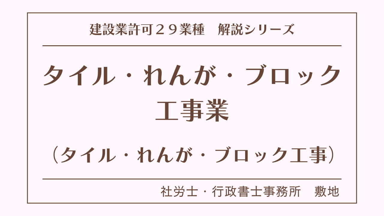 建設業許可２９業種の解説シリーズとして、タイル・れんが・ブロック工事業（タイル・れんが・ブロック工事）の解説を静岡市駿河区敷地の社労士・行政書士事務所　敷地が解説いたします。