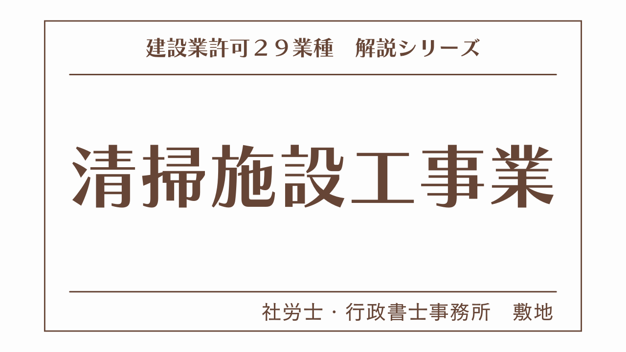 建設業許可２９業種の解説シリーズとして、清掃施設工事業（清掃施設工事）の解説を静岡市駿河区敷地の社労士・行政書士事務所　敷地がいたします。