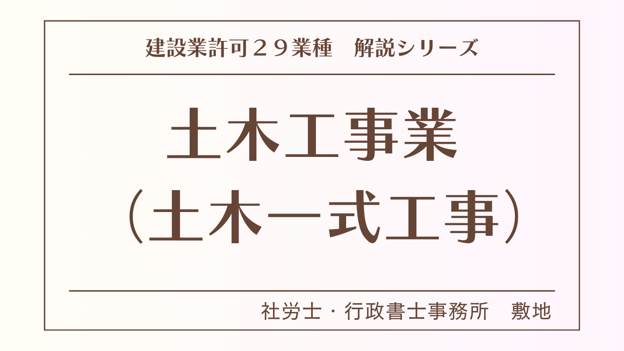 建設業許可２９業種の解説シリーズとして、土木工事業（土木一式工事）の解説を静岡市駿河区敷地の社労士・行政書士事務所　敷地がいたします。