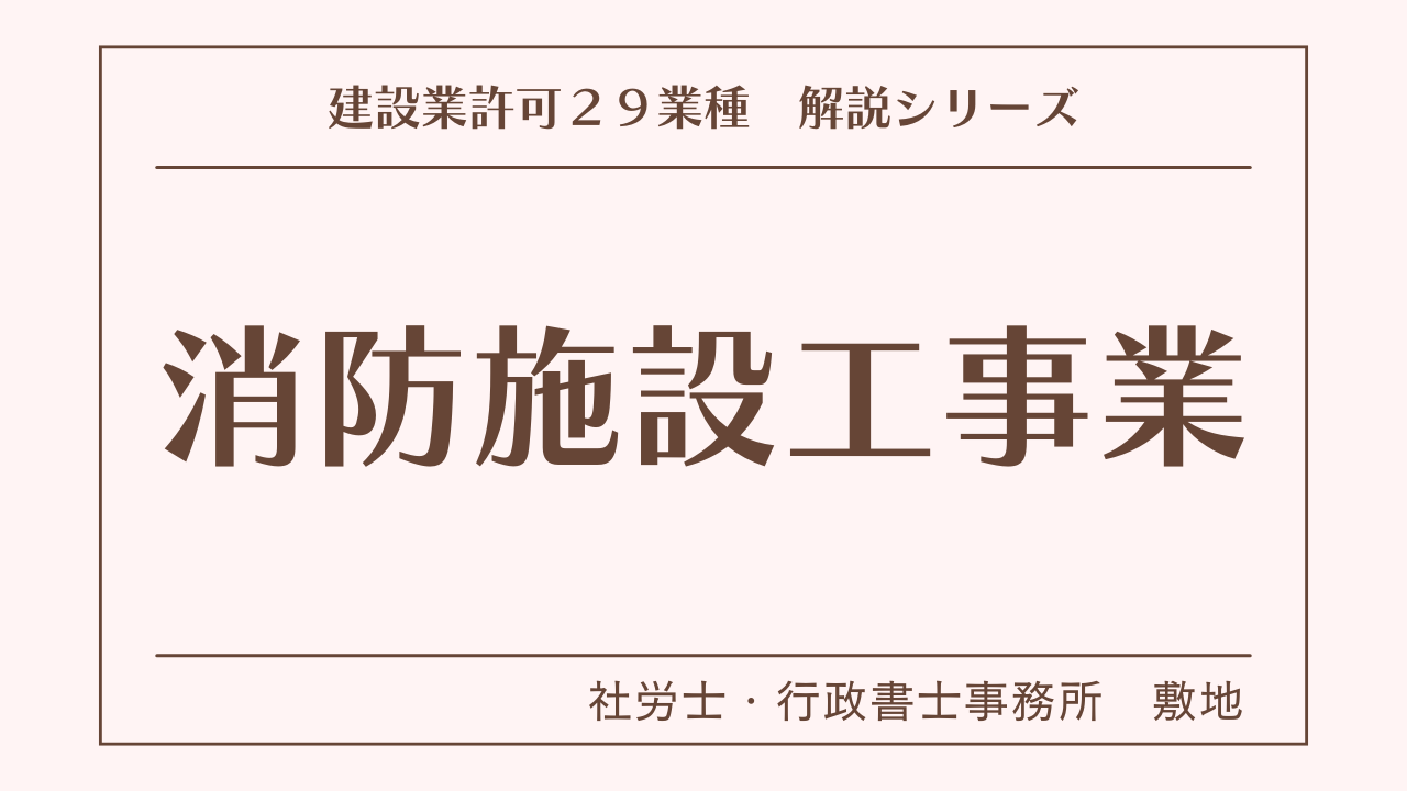 建設業許可２９業種の解説シリーズとして、消防施設工事業（消防施設工事）の解説を静岡市駿河区敷地の社労士・行政書士事務所　敷地がいたします。