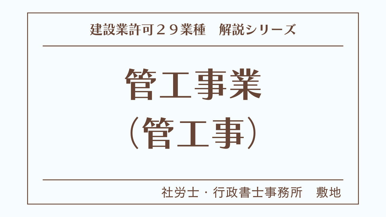 建設業許可２９業種の解説シリーズとして、管工事業（管工事）の解説を静岡市駿河区敷地の社労士・行政書士事務所　敷地がいたします。