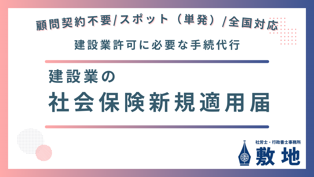 建設業許可に必要な手続きとして社会保険の新規適用届があります。建設業に特化した社労士・行政書士事務所敷地が、建設業者の社会保険新規適用届を顧問契約不要、スポット対応、全国対応にて承ります。