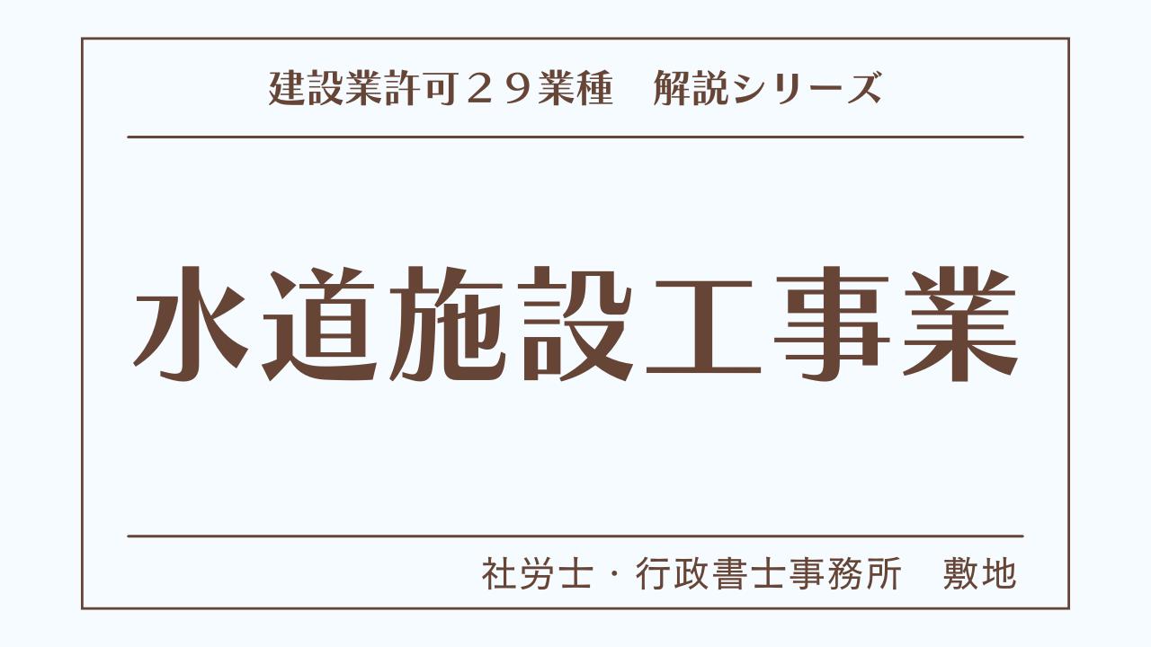 建設業許可２９業種の解説シリーズとして、水道施設工事業（水道施設工事）の解説を静岡市駿河区敷地の社労士・行政書士事務所　敷地がいたします。