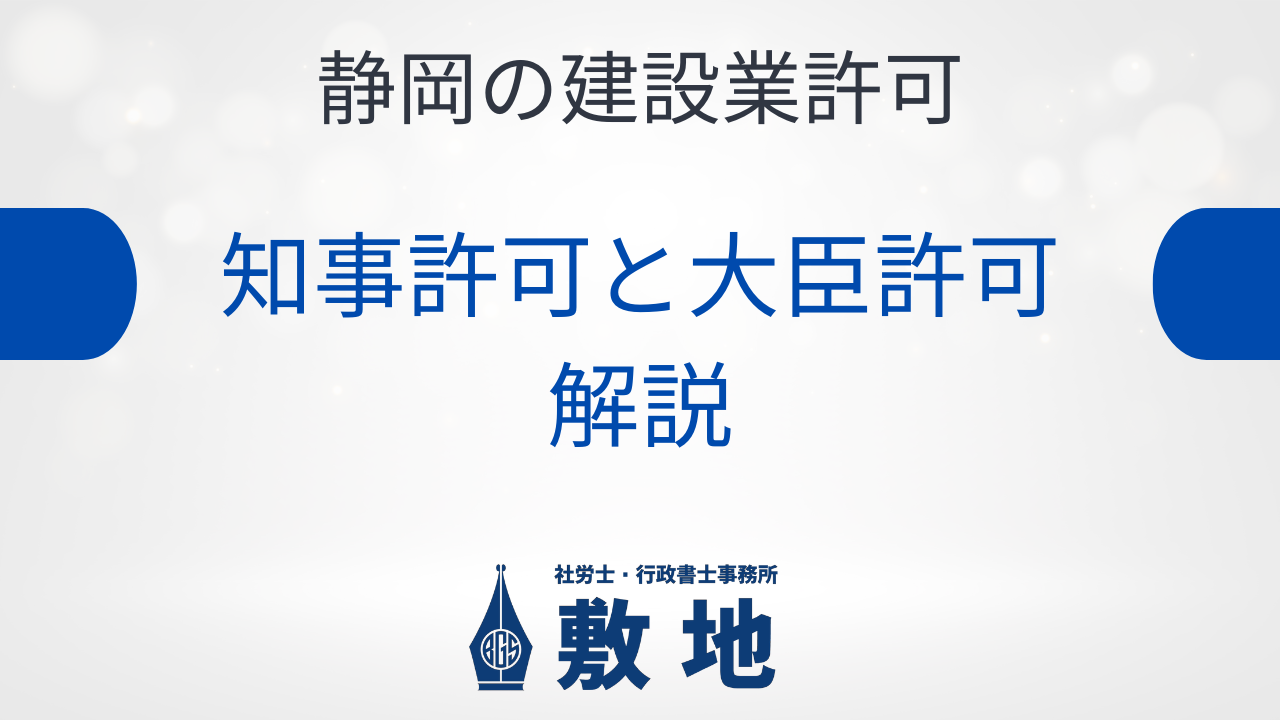 静岡の建設業許可における知事許可と大臣許可の違いを社労士・行政書士事務所敷地が解説。